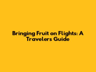 Bringing Fruit on Flights: A Traveler's Guide