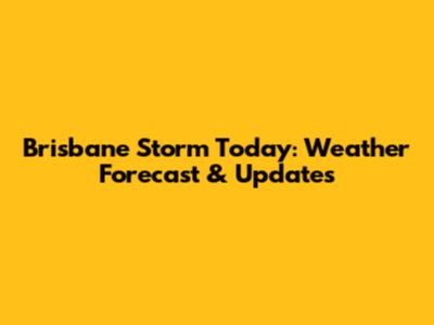 Brisbane Storm Today: Weather Forecast & Updates