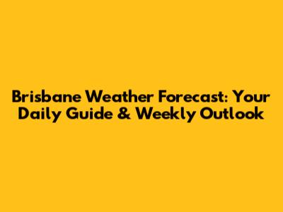 Brisbane Weather Forecast: Your Daily Guide & Weekly Outlook