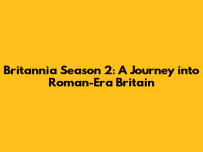 Britannia Season 2: A Journey into Roman-Era Britain