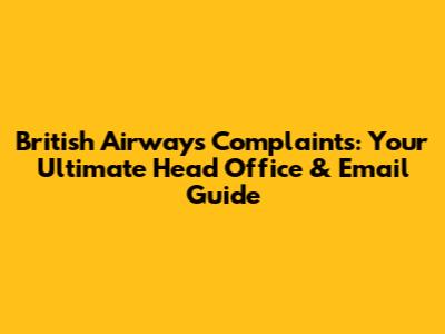British Airways Complaints: Your Ultimate Head Office & Email Guide
