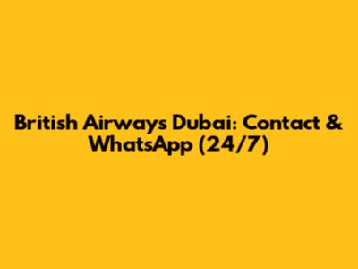 British Airways Dubai: Contact & WhatsApp (24/7)