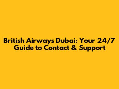 British Airways Dubai: Your 24/7 Guide to Contact & Support