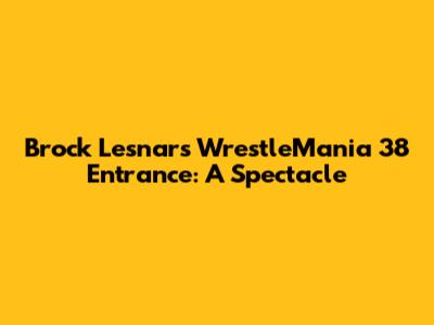Brock Lesnar's WrestleMania 38 Entrance: A Spectacle