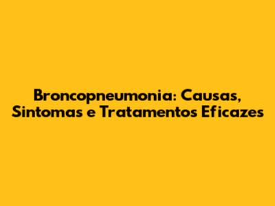 Broncopneumonia: Causas, Sintomas e Tratamentos Eficazes