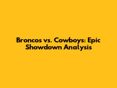 Broncos vs. Cowboys: Epic Showdown Analysis