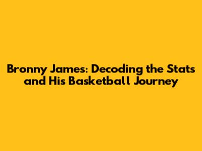 Bronny James: Decoding the Stats and His Basketball Journey