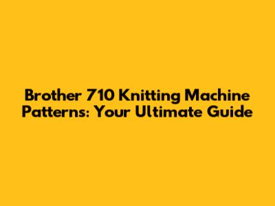 Brother 710 Knitting Machine Patterns: Your Ultimate Guide
