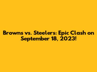 Browns vs. Steelers: Epic Clash on September 18, 2023!