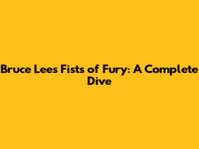 Bruce Lee's Fists of Fury: A Complete Dive