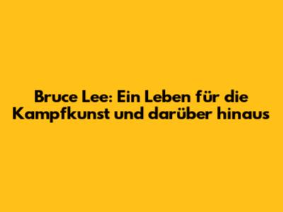 Bruce Lee: Ein Leben für die Kampfkunst und darüber hinaus