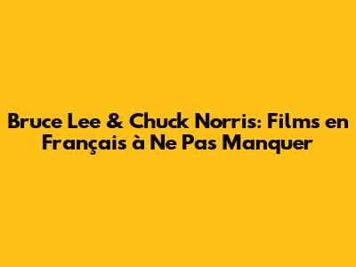 Bruce Lee & Chuck Norris: Films en Français à Ne Pas Manquer