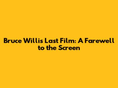 Bruce Willis' Last Film: A Farewell to the Screen