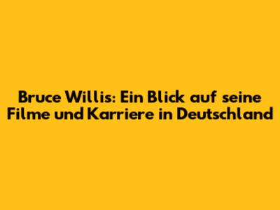 Bruce Willis: Ein Blick auf seine Filme und Karriere in Deutschland