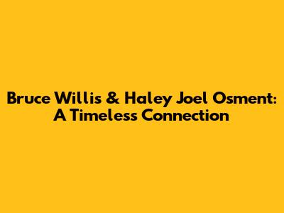 Bruce Willis & Haley Joel Osment: A Timeless Connection