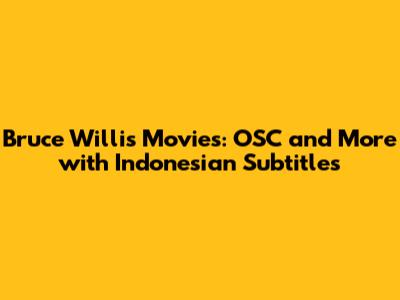 Bruce Willis Movies: OSC and More with Indonesian Subtitles
