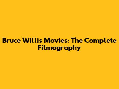 Bruce Willis Movies: The Complete Filmography