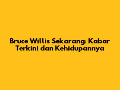 Bruce Willis Sekarang: Kabar Terkini dan Kehidupannya