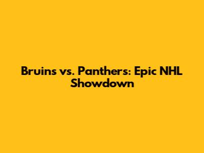 Bruins vs. Panthers: Epic NHL Showdown