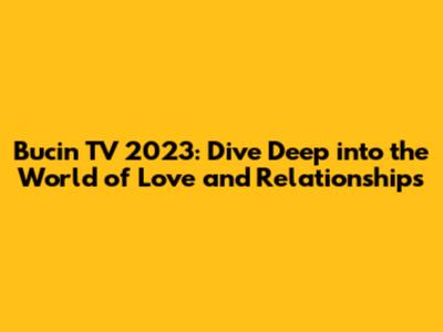 Bucin TV 2023: Dive Deep into the World of Love and Relationships