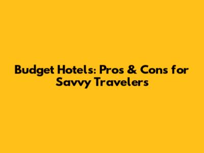 Budget Hotels: Pros & Cons for Savvy Travelers