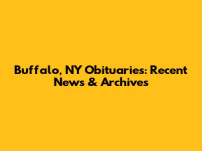 Buffalo, NY Obituaries: Recent News & Archives