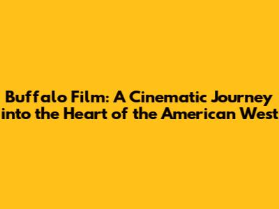Buffalo Film: A Cinematic Journey into the Heart of the American West