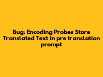 Bug: Encoding Probes Store Translated Text in `pre_translation_prompt`