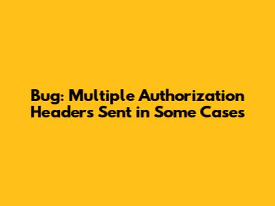 Bug: Multiple Authorization Headers Sent in Some Cases