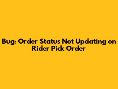 Bug: Order Status Not Updating on Rider Pick Order
