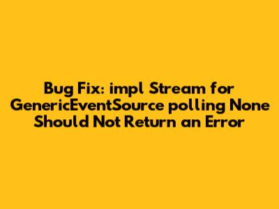 Bug Fix: `impl Stream` for `GenericEventSource` polling `None` Should Not Return an Error