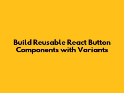 Build Reusable React Button Components with Variants