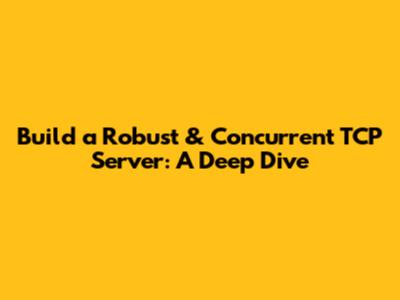 Build a Robust & Concurrent TCP Server: A Deep Dive