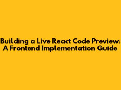 Building a Live React Code Preview: A Frontend Implementation Guide
