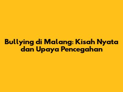 Bullying di Malang: Kisah Nyata dan Upaya Pencegahan