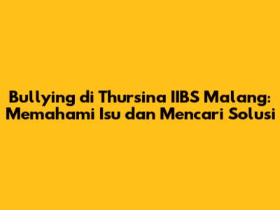 Bullying di Thursina IIBS Malang: Memahami Isu dan Mencari Solusi