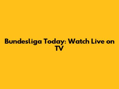 Bundesliga Today: Watch Live on TV