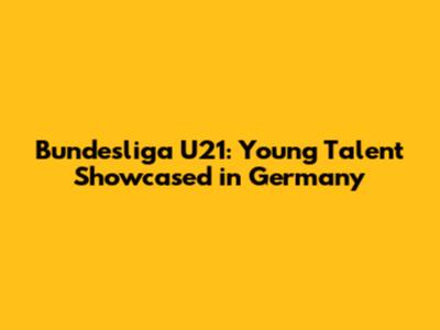 Bundesliga U21: Young Talent Showcased in Germany