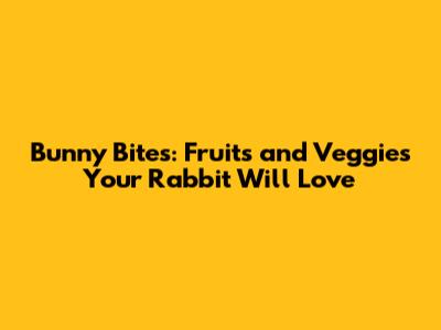 Bunny Bites: Fruits and Veggies Your Rabbit Will Love