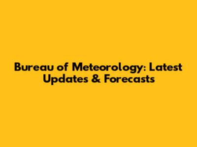 Bureau of Meteorology: Latest Updates & Forecasts
