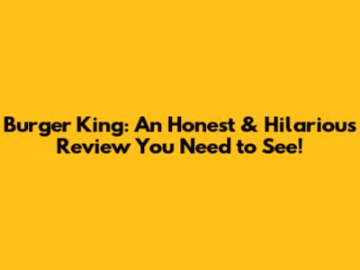 Burger King: An Honest & Hilarious Review You Need to See!