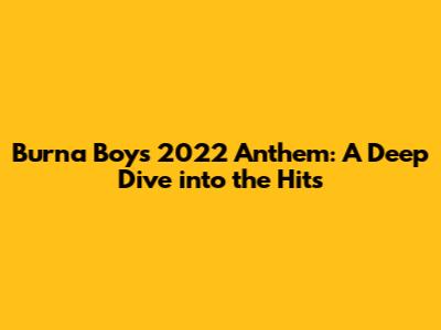 Burna Boy's 2022 Anthem: A Deep Dive into the Hits