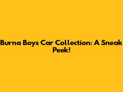 Burna Boy's Car Collection: A Sneak Peek!