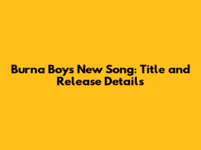 Burna Boy's New Song: Title and Release Details