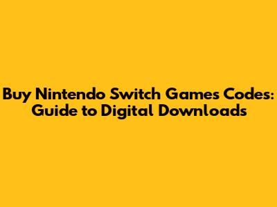Buy Nintendo Switch Games Codes: Guide to Digital Downloads