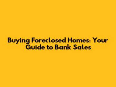 Buying Foreclosed Homes: Your Guide to Bank Sales