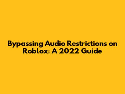 Bypassing Audio Restrictions on Roblox: A 2022 Guide