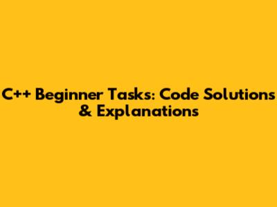 C++ Beginner Tasks: Code Solutions & Explanations