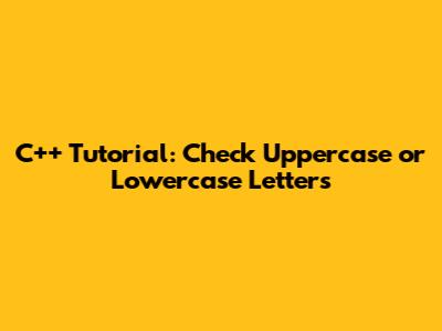 C++ Tutorial: Check Uppercase or Lowercase Letters
