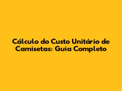 Cálculo do Custo Unitário de Camisetas: Guia Completo